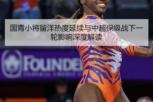 国青小将留洋热度延续与中超保级战下一轮影响深度解读